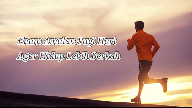 Enam Amalan Pagi Hari Untuk Hidup Lebih Berkah